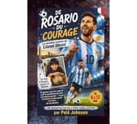 DE ROSARIO AVEC DU COURAGE La véritable histoire de Lionel Messi: Un garçon à qui l'on avait dit qu'il ne grandirait peut-être pas beaucoup plus et ... FAITSÉE POUR JEUNES LECTEURS • 6-12