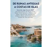 DE RUINAS ANTIGUAS A COSTAS DE ISLAS: Guía de viaje Grecia 2027:Una guía práctica de Atenas,Creta, Rodas,Corfú,Santorini y Mykonos con mapas,rutas de ... local y consejos de viaje esenciales