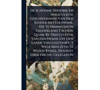De Schoone Historie En Miraculeuse Geschiedenisse Van Den Ridder Metter Swane, Die Te Nimmegen In Gelderland T'schepe Quam, By Den Geleyde Van Een ... Wezen Ryssel, Douway Ende Orchy, Gelegen In