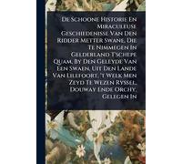 De Schoone Historie En Miraculeuse Geschiedenisse Van Den Ridder Metter Swane, Die Te Nimmegen In Gelderland T'schepe Quam, By Den Geleyde Van Een ... Wezen Ryssel, Douway Ende Orchy, Gelegen In