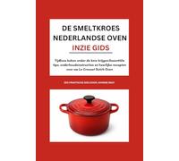 De Smeltkroes Nederlandse oven INzie Gids: Tijdloos koken onder de knie krijgen:Essentiële tips, onderhoudsinstructies en heerlijke recepten voor uw Le Creuset Dutch Oven