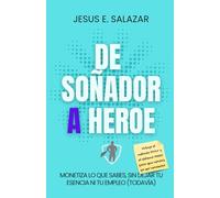 De Soñador a Héroe: Monetiza lo que sabes, sin dejar tu escencia, ni tu empleo (todavía)