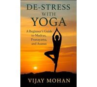 De-Stress with Yoga: A Beginner’s Guide to Mudras, Pranayama, and Asanas