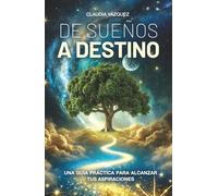 De Sueños a Destino: Una guía práctica para alcanzar tus aspiraciones