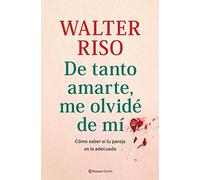 De tanto amarte, me olvidé de mí: Cómo saber si tu pareja es la adecuada (Biblioteca Walter Riso)