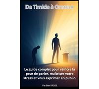 De Timide à Orateur: Le guide complet pour vaincre la peur de parler, maîtriser votre stress et vous exprimer en public