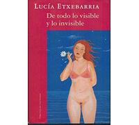 De todo lo visible y lo invisible : una novela sobre el amor y otras mentiras