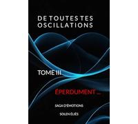 De Toutes Tes Oscillations TOME III - ÉPERDUMENT ...