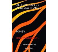 De Toutes Tes Oscillations TOME V - IRRÉMÉDIABLEMENT ...