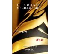 De Toutes Tes Oscillations TOME VI - ZÉBRÉ