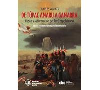 De Túpac Amaru a Gamarra. Cusco y la formación del Perú republicano