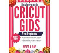 DE UITGEBREIDE CRICUT HANDLEIDING VOOR BEGINNERS: Een praktisch stappenplan voor het opbouwen, vermarkten en laten groeien van een succesvol inkomen uit ambachtelijk werk vanuit huis.