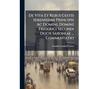 De Vita Et Rebus Gestis Serenissimi Principis Ac Domini, Domini Friderici Secundi Ducis Saxoniae ... Commentatio