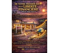 DE VOTRE PREMIER BIEN À LA LIBERTÉ FINANCIÈRE: Le Guide Étape par Étape pour Investir dans l’Immobilier, Générer des Revenus Locatifs et Construire ... des Revenus Locatifs, Créer du Cash Flow)
