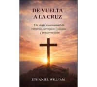 DE VUELTA A LA CRUZ: Un viaje cuaresmal de retorno, arrepentimiento y resurrección