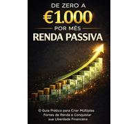 De Zero a €1.000 por Mês com Renda Passiva: O Guia Prático para Criar Múltiplas Fontes de Renda e Conquistar sua Liberdade Financeira (Bussines)