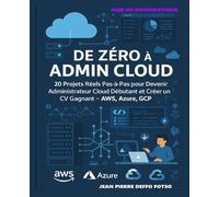 De Zéro à Admin Cloud - Le Guide Terre-à-Terre pour Comprendre, Pratiquer et Gagner avec le Cloud: 20 Projets Réels Pas-à-Pas pour Devenir Admin Cloud Débutant et Créer un CV Gagnant - AWS, AZURE,GCP