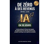 De zéro à des revenus avec l’IA en 30 jours: Le plan pratique de 30 jours pour gagner de l’argent avec l’IA, créer des services et des produits ... préalable (Systèmes de Revenus Numériques)