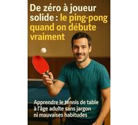 De zéro à joueur solide : le ping-pong quand on débute vraiment: Apprendre le tennis de table à l’âge adulte sans jargon ni mauvaises habitudes