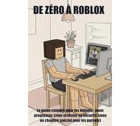 DE ZÉRO À ROBLOX: Le guide complet pour les enfants : jouer, progresser, créer et rester en sécurité (avec un chapitre spécial pour les parents)