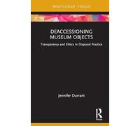 Deaccessioning Museum Objects: Transparency and Ethics in Disposal Practice (Museums in Focus)