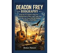 DEACON FREY BIOGRAPHY: From Son of a Legend to Stage Star - A Powerful Story of Music Legacy, Eagles Tours, Life After Loss, Career Rise, and Building an Identity in Rock Music
