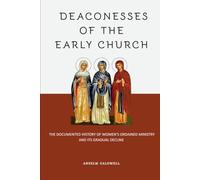 Deaconesses of the Early Church: The Documented History of Women's Ordained Ministry and Its Gradual Decline (Early Church Histories by Anselm Caldwell)