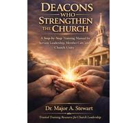DEACONS WHO STRENGTHEN THE CHURCH: A Step-by-Step Training Manual for Servant Leadership, Member Care, and Church Unity