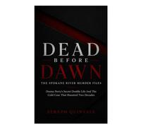 Dead Before Dawn: The Spokane River Murder Files: Donna Perry's Secret Double Life And The Cold Case That Haunted Two Decades