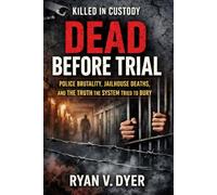 DEAD BEFORE TRIAL: Killed in Custody: Police Brutality, Jailhouse Deaths, and the Truth the System Tried to Bury