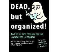 Dead, but Organized - A Funny End of Life Planner for the Competent Deceased: Where You Write It All Down Before You Check Out - Financial, medical, personal matters, final wishes and more.