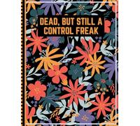 Dead, But Still A Control Freak: A Guide for Your Family After You’re Death