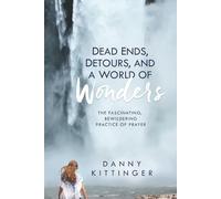 Dead Ends, Detours, and a World of Wonders: The Fascinating, Bewildering Practice of Prayer