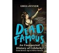 Dead Famous An Unexpected History Of Celebrity From Bronze Age To Silv