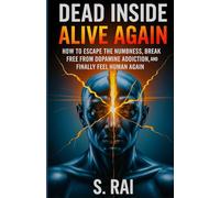 Dead Inside, Alive Again: How to Escape the Numbness, Break Free from Dopamine Addiction, and Finally Feel Human Again