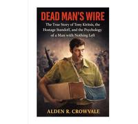Dead Man’s Wire: The True Story of Tony Kiritsis, the Hostage Standoff, and the Psychology of a Man with Nothing Left