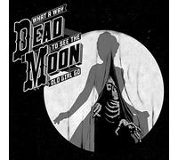 Dead Moon - What A Way To See The Old Girl Go [Vinilo]