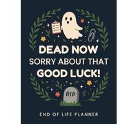 Dead Now. Sorry About That. Good Luck! End of Life Planner Funny: A Helpful Organizer for Final Wishes, Important Information, and the Problems You’ll Leave Behind (After You’re Gone)