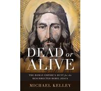Dead or Alive: The Roman Empire's Hunt for the Resurrected Rebel Jesus A Novel