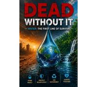 Dead Without It: The Complete Guide to Water Storage, Rainwater Harvesting, and Building a Water Supply That No Emergency Can Take from You: 1 ... the prepared person answers to no one.")