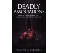 Deadly Associations: Breaking the Power of Evil Companions and Spiritual Traitors: Dangerous Decrees and Deliverance Prayers to Break Free From ... Spiritual Spies, and Destiny Delayers