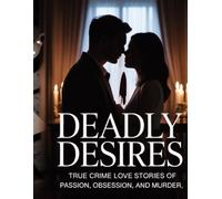 Deadly Desires: True Crime Love Stories of Passion, Obsession, and Murder