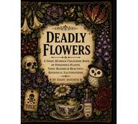 Deadly Flowers: A Dark Humour Colouring Book of Poisonous Plants, Toxic Blooms & Beautiful Botanical Illustrations (The Deadly Collection)