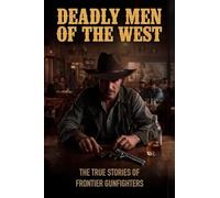 Deadly Men of the West: The True Stories of Frontier Gunfighters