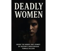Deadly Women: Inside the Minds and Crimes of History’s Most Notorious Female Killers