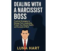 Dealing with a Narcissist Boss: Practical Strategies to Manage Toxic Leadership, Protect Your Mental Health, and Succeed at Work