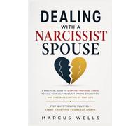 Dealing with a Narcissist Spouse: A Practical Guide to Stop the Emotional Chaos, Rebuild Your Self-Trust, Set Strong Boundaries, and Take Back Control of Your Life