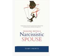 Dealing with a Narcissistic Spouse: Simple Steps to End the Cycle of Control, Recover from Emotional Abuse, and Build a Stronger You