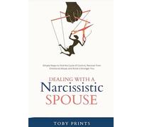 Dealing with a Narcissistic Spouse: Simple Steps to End the Cycle of Control, Recover from Emotional Abuse, and Build a Stronger You
