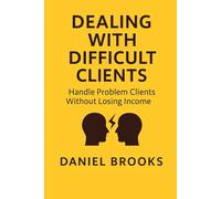 DEALING WITH DIFFICULT CLIENTS: Handle Problem Clients Without Losing Income (UK Contractor Success Series)